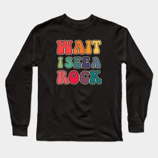 Wait I see a rock Long Sleeve T-Shirt